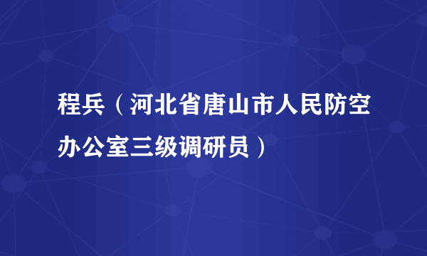 程兵（河北省唐山市人民防空办公室三级调研员）