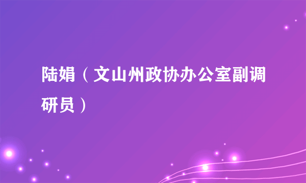 陆娟（文山州政协办公室副调研员）