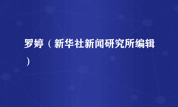 罗婷（新华社新闻研究所编辑）