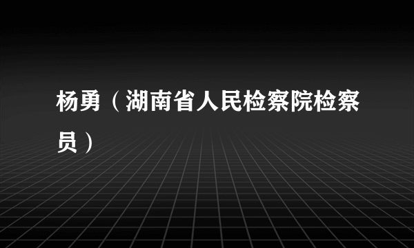 杨勇（湖南省人民检察院检察员）