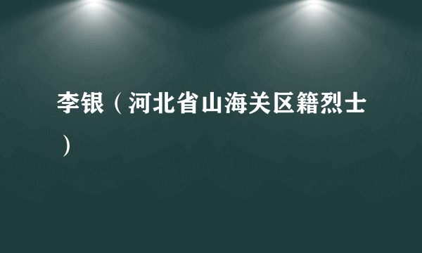 李银（河北省山海关区籍烈士）