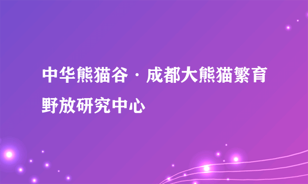 中华熊猫谷·成都大熊猫繁育野放研究中心