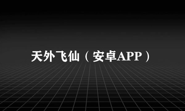 天外飞仙（安卓APP）