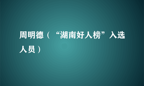 周明德（“湖南好人榜”入选人员）