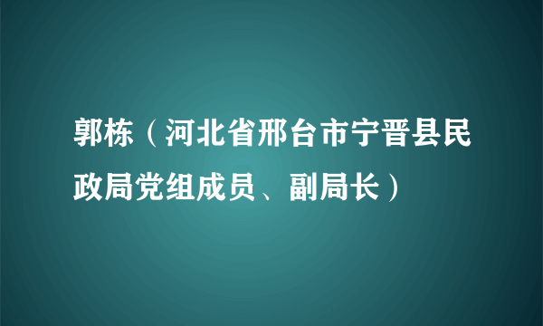 郭栋（河北省邢台市宁晋县民政局党组成员、副局长）