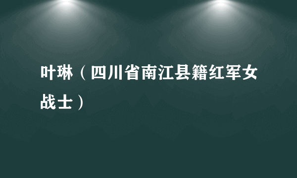 叶琳（四川省南江县籍红军女战士）