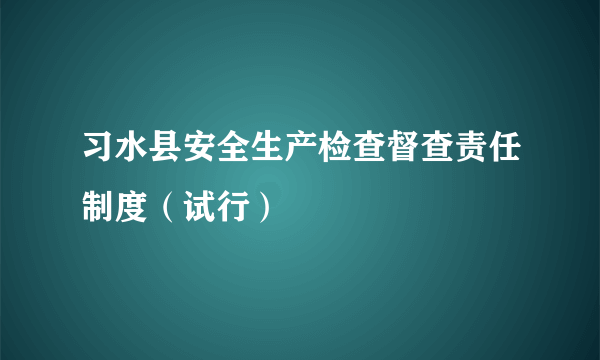 习水县安全生产检查督查责任制度（试行）