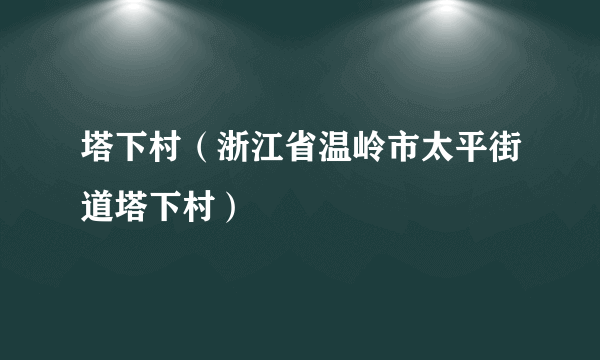 塔下村（浙江省温岭市太平街道塔下村）