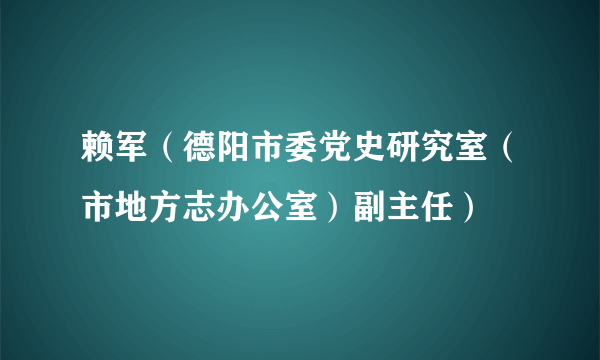 赖军（德阳市委党史研究室（市地方志办公室）副主任）