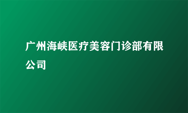 广州海峡医疗美容门诊部有限公司