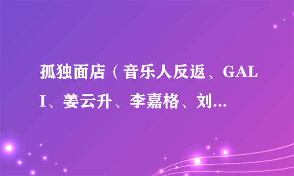 孤独面店（音乐人反返、GALI、姜云升、李嘉格、刘思鉴演唱的音乐专辑）