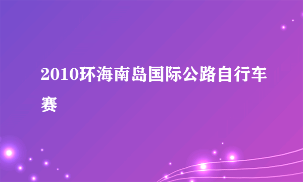 2010环海南岛国际公路自行车赛