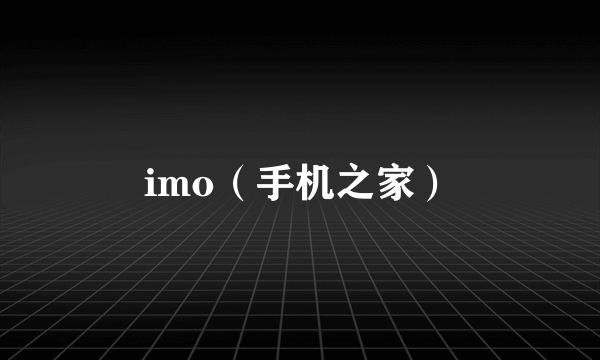 imo（手机之家）