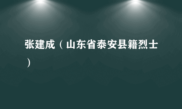 张建成（山东省泰安县籍烈士）