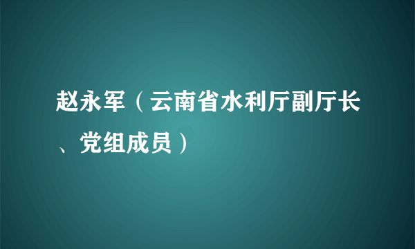 赵永军（云南省水利厅副厅长、党组成员）