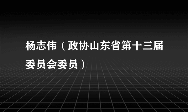 杨志伟（政协山东省第十三届委员会委员）