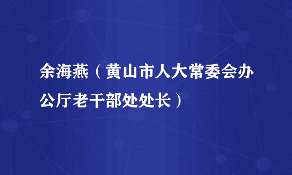 余海燕（黄山市人大常委会办公厅老干部处处长）