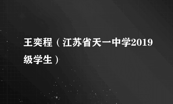 王奕程（江苏省天一中学2019级学生）