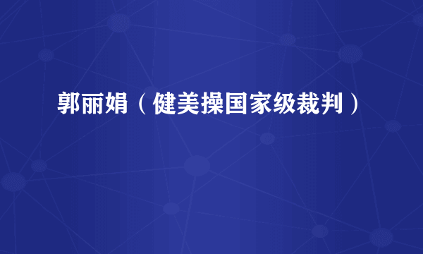 郭丽娟（健美操国家级裁判）