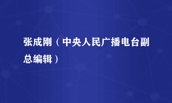 张成刚（中央人民广播电台副总编辑）