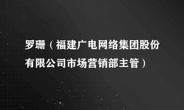 罗珊（福建广电网络集团股份有限公司市场营销部主管）