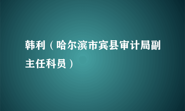 韩利（哈尔滨市宾县审计局副主任科员）