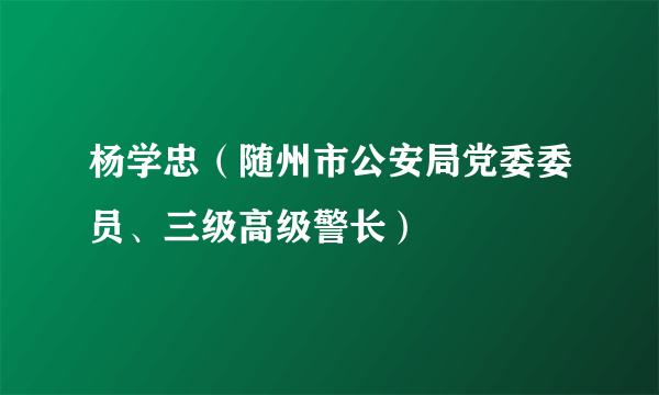 杨学忠（随州市公安局党委委员、三级高级警长）