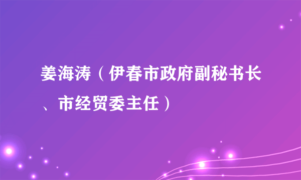 姜海涛（伊春市政府副秘书长、市经贸委主任）