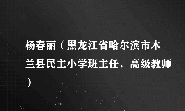 杨春丽（黑龙江省哈尔滨市木兰县民主小学班主任，高级教师）