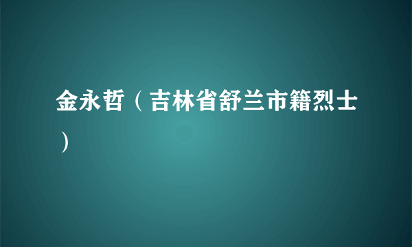 金永哲（吉林省舒兰市籍烈士）