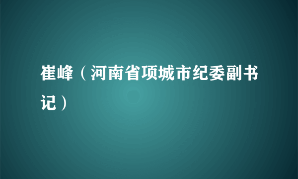 崔峰（河南省项城市纪委副书记）