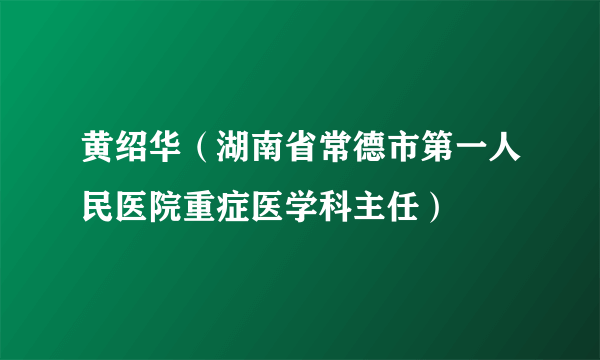 黄绍华（湖南省常德市第一人民医院重症医学科主任）