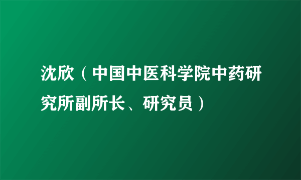 沈欣（中国中医科学院中药研究所副所长、研究员）