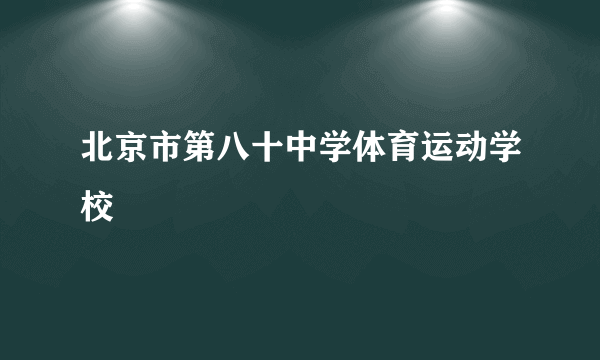 北京市第八十中学体育运动学校