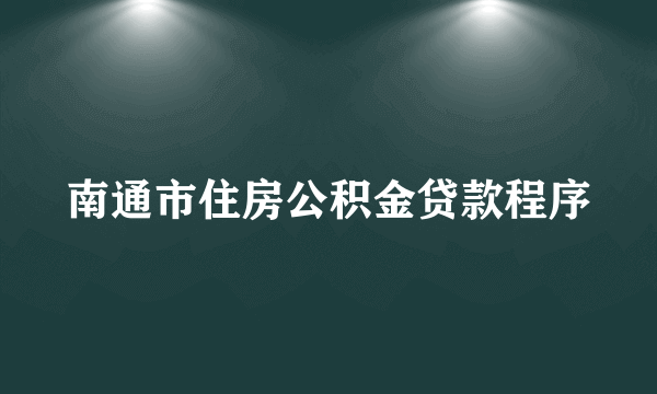 南通市住房公积金贷款程序