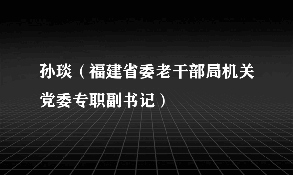 孙琰（福建省委老干部局机关党委专职副书记）