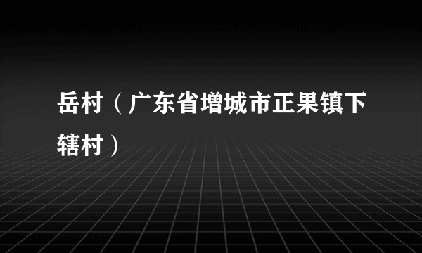 岳村（广东省增城市正果镇下辖村）