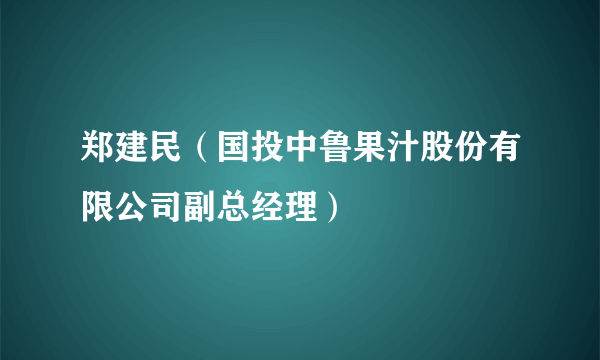 郑建民（国投中鲁果汁股份有限公司副总经理）