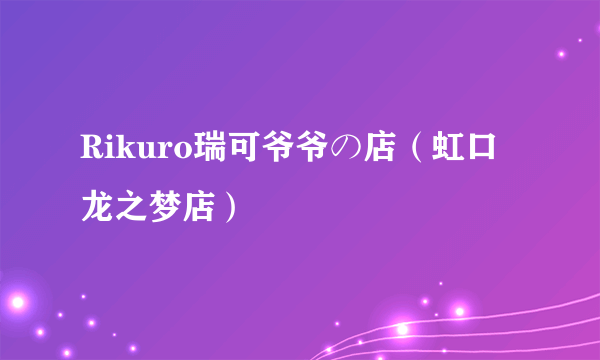 Rikuro瑞可爷爷の店（虹口龙之梦店）