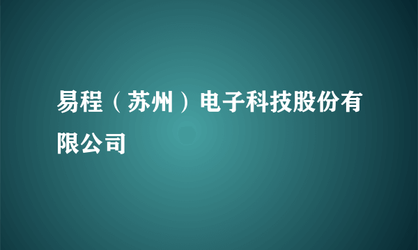 易程（苏州）电子科技股份有限公司