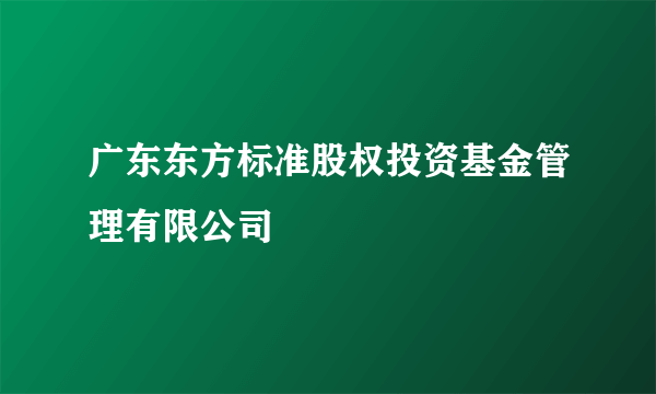 广东东方标准股权投资基金管理有限公司