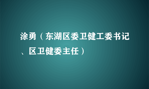 涂勇（东湖区委卫健工委书记、区卫健委主任）