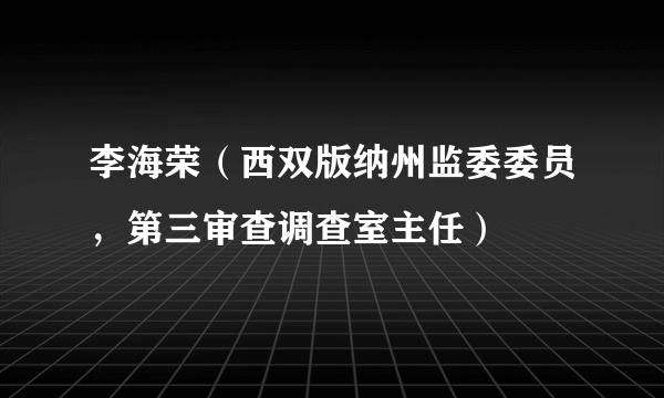 李海荣（西双版纳州监委委员，第三审查调查室主任）