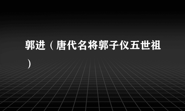 郭进（唐代名将郭子仪五世祖）