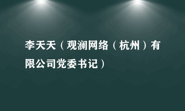 李天天（观澜网络（杭州）有限公司党委书记）