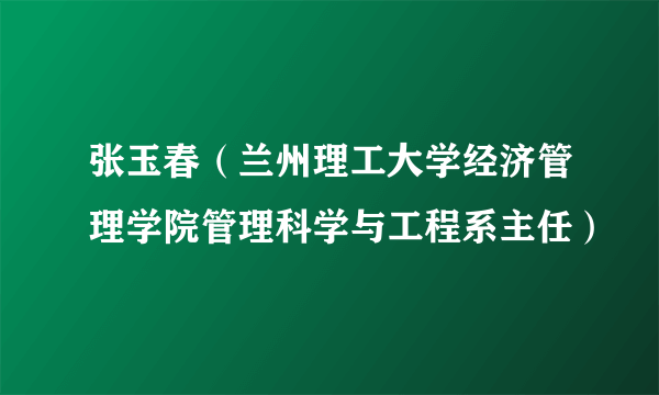 张玉春（兰州理工大学经济管理学院管理科学与工程系主任）