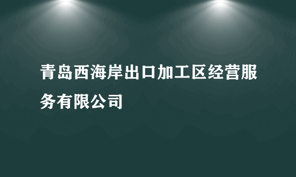 青岛西海岸出口加工区经营服务有限公司