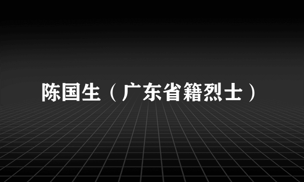 陈国生（广东省籍烈士）