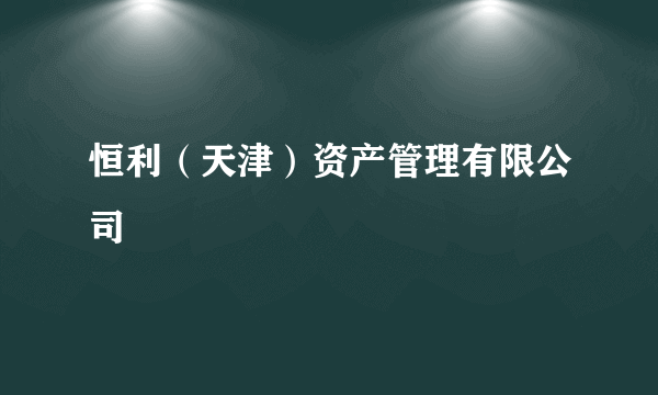 恒利（天津）资产管理有限公司