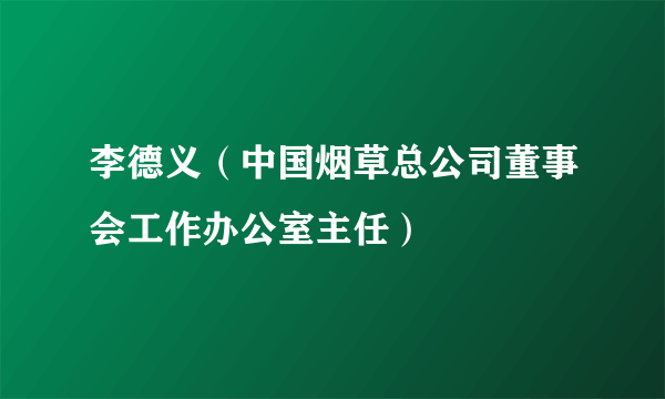 李德义（中国烟草总公司董事会工作办公室主任）